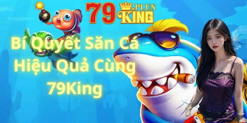 Bí Quyết Săn Cá Hiệu Quả Trên 79King