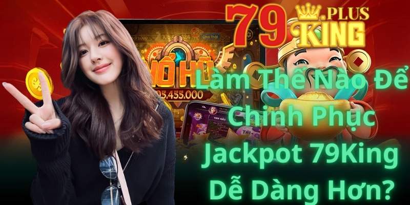 Làm Thế Nào Để Chinh Phục Jackpot 79King Dễ Dàng Hơn?