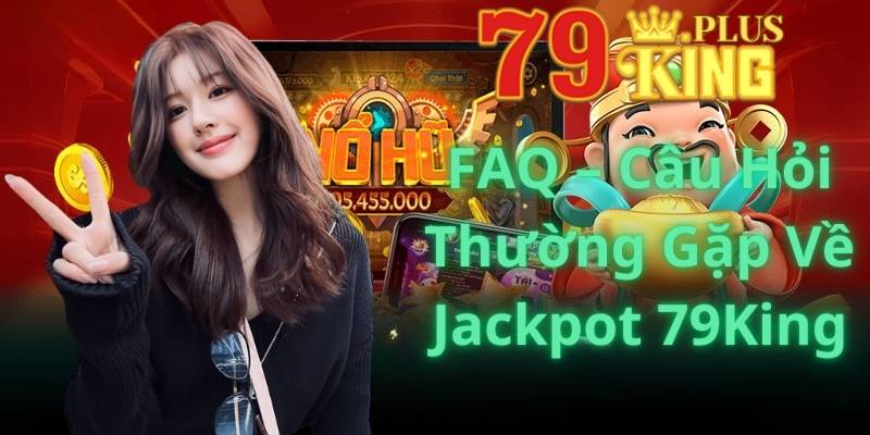 FAQ – Câu Hỏi Thường Gặp Về Jackpot 79King