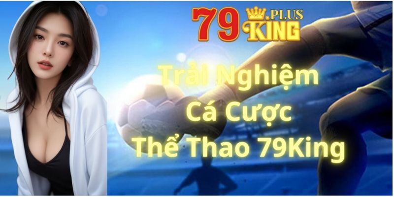 Trải Nghiệm Cá Cược Thể Thao 79King