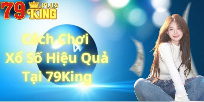 Cách Chơi Xổ Số Hiệu Quả Tại 79King