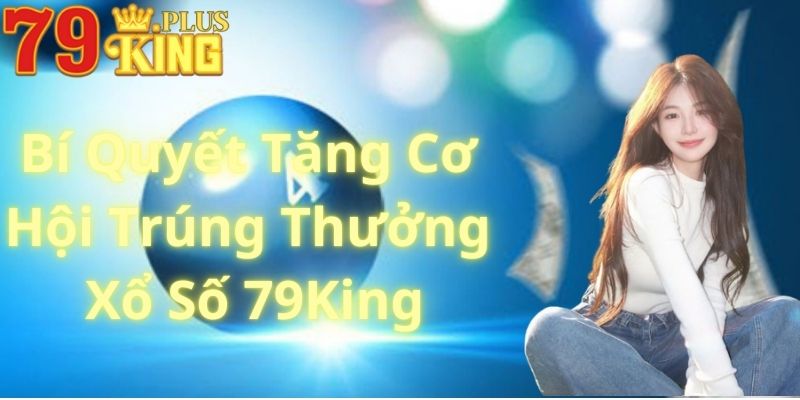 Bí Quyết Tăng Cơ Hội Trúng Thưởng Xổ Số 79King